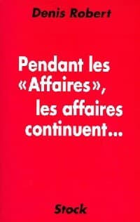 Pendant les affaires, les affaires continuent - Denis Robert